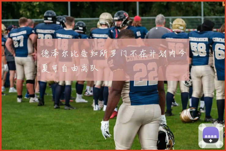 德泽尔比告知所罗门不在计划内今夏可自由离队