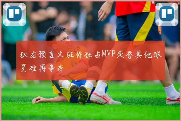 狄龙预言文班将独占MVP荣誉其他球员难再争夺