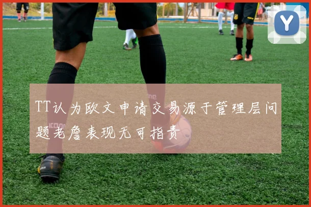 TT认为欧文申请交易源于管理层问题老詹表现无可指责