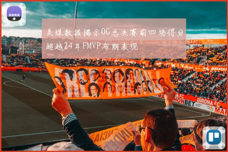 美媒数据揭示OG总决赛前四场得分超越24年FMVP布朗表现
