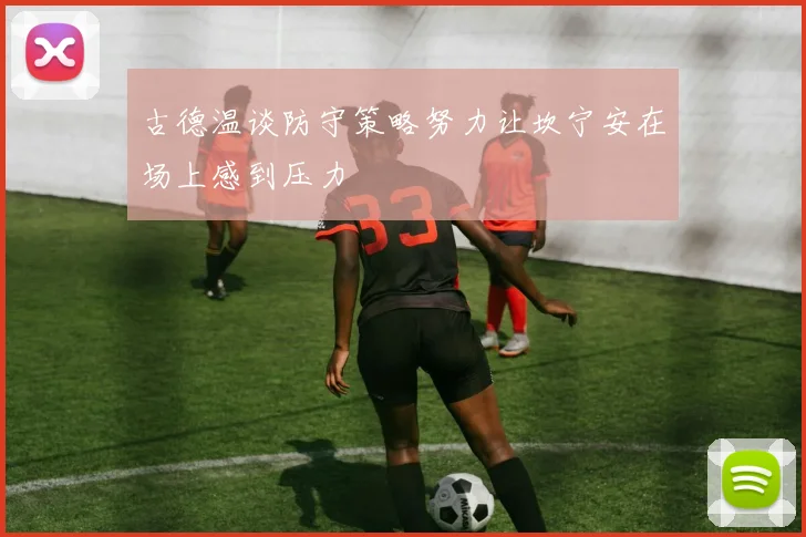 古德温谈防守策略努力让坎宁安在场上感到压力