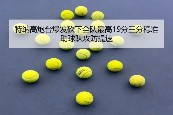 特纳高炮台爆发砍下全队最高19分三分稳准助球队攻防提速